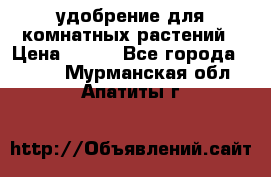 удобрение для комнатных растений › Цена ­ 150 - Все города  »    . Мурманская обл.,Апатиты г.